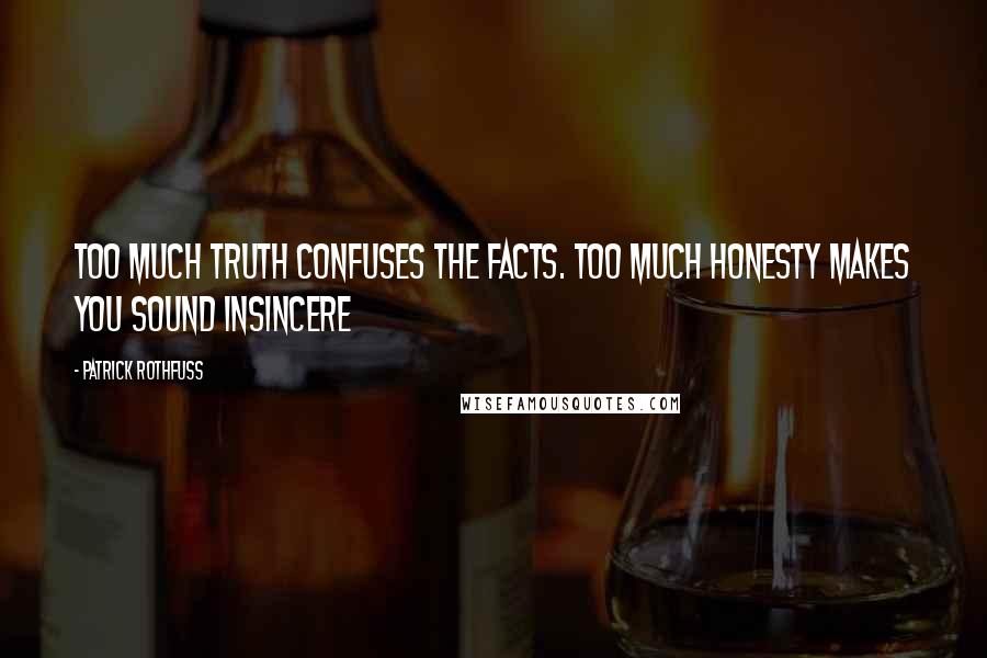 Patrick Rothfuss Quotes: Too much truth confuses the facts. Too much honesty makes you sound insincere