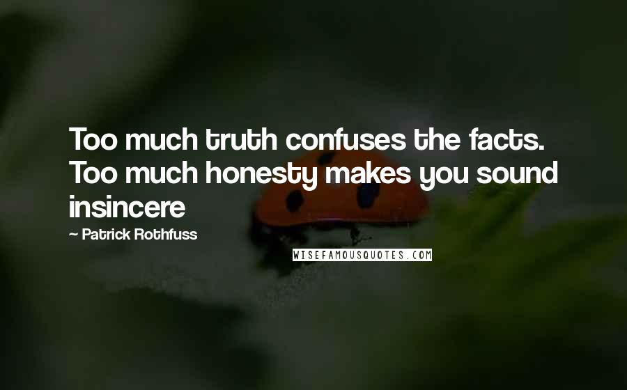 Patrick Rothfuss Quotes: Too much truth confuses the facts. Too much honesty makes you sound insincere