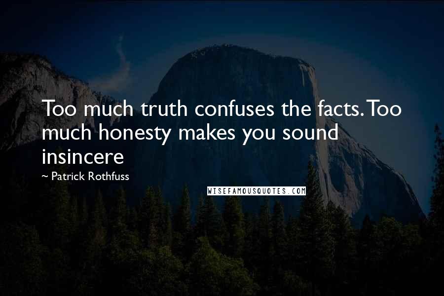 Patrick Rothfuss Quotes: Too much truth confuses the facts. Too much honesty makes you sound insincere