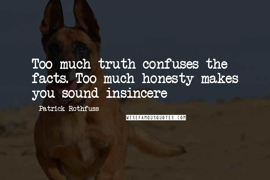 Patrick Rothfuss Quotes: Too much truth confuses the facts. Too much honesty makes you sound insincere