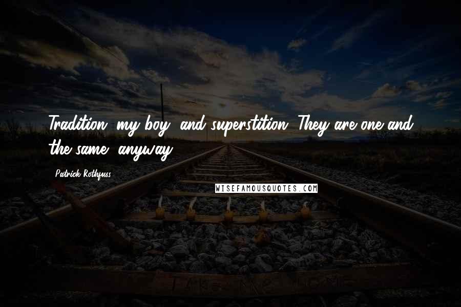 Patrick Rothfuss Quotes: Tradition, my boy, and superstition. They are one and the same, anyway.