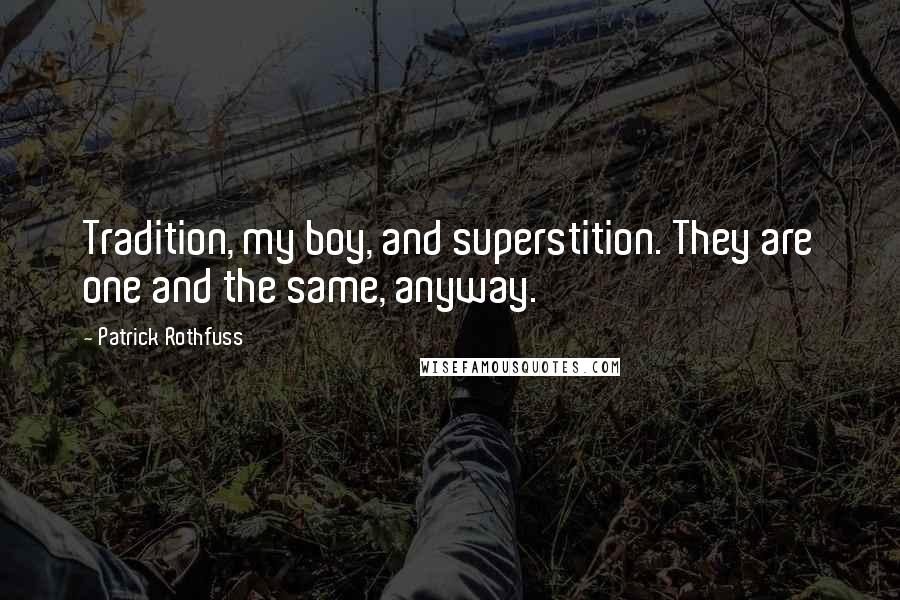 Patrick Rothfuss Quotes: Tradition, my boy, and superstition. They are one and the same, anyway.