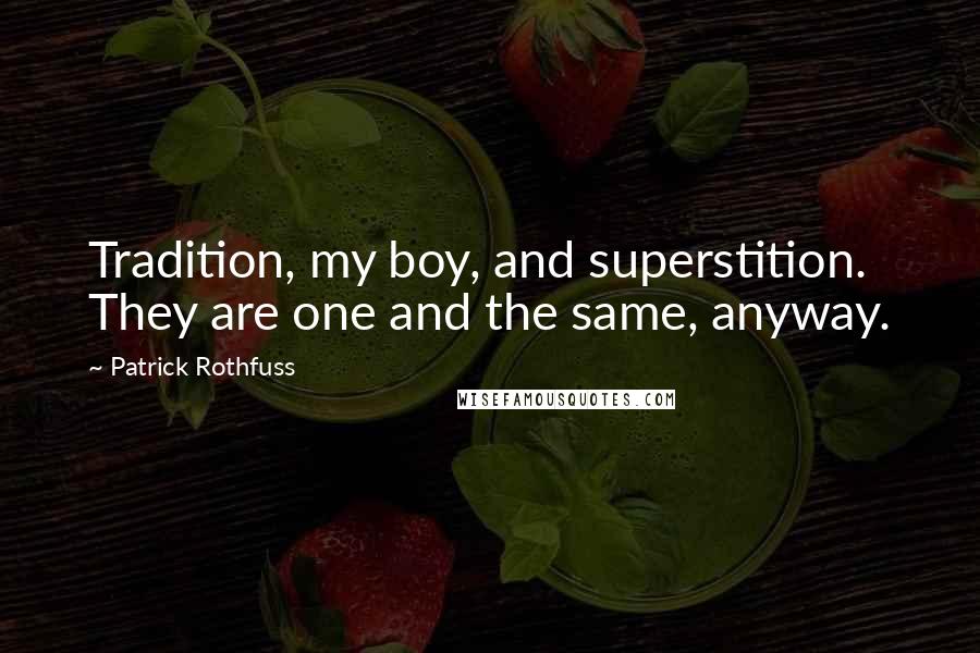 Patrick Rothfuss Quotes: Tradition, my boy, and superstition. They are one and the same, anyway.