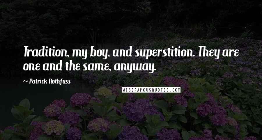 Patrick Rothfuss Quotes: Tradition, my boy, and superstition. They are one and the same, anyway.
