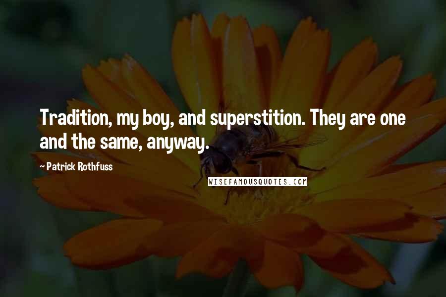 Patrick Rothfuss Quotes: Tradition, my boy, and superstition. They are one and the same, anyway.