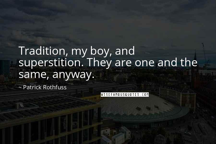 Patrick Rothfuss Quotes: Tradition, my boy, and superstition. They are one and the same, anyway.