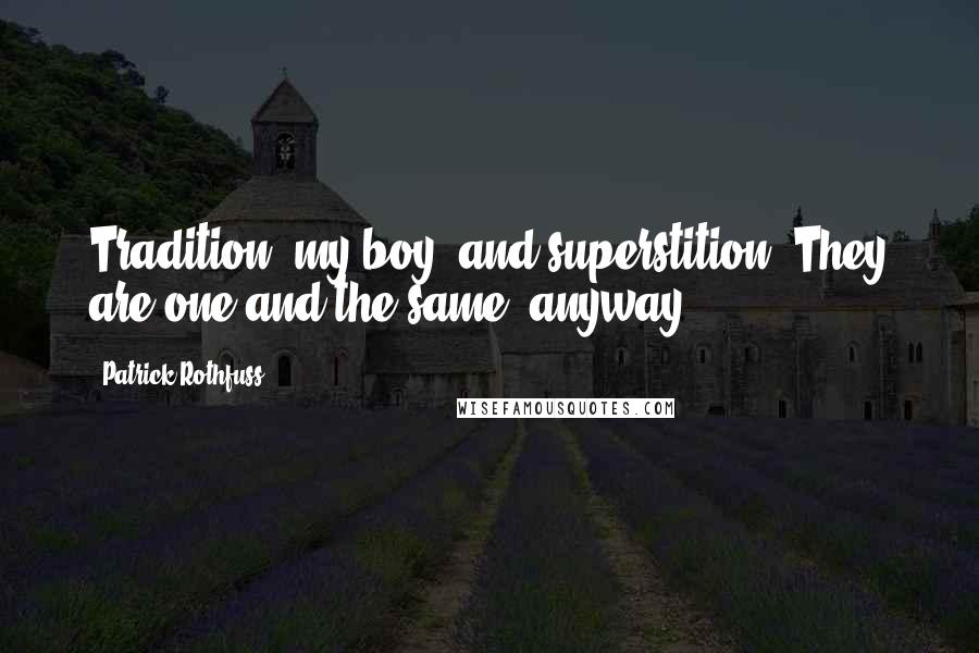 Patrick Rothfuss Quotes: Tradition, my boy, and superstition. They are one and the same, anyway.