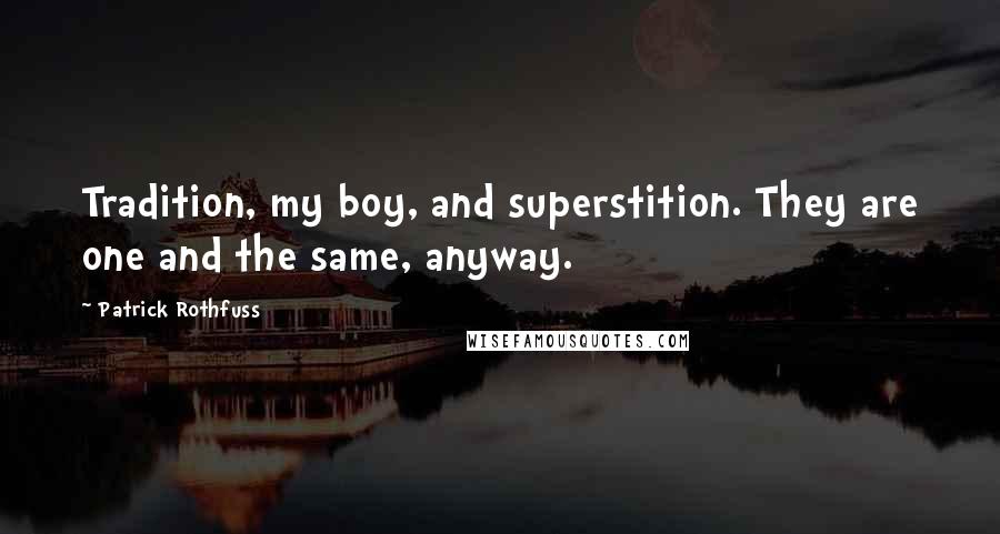 Patrick Rothfuss Quotes: Tradition, my boy, and superstition. They are one and the same, anyway.