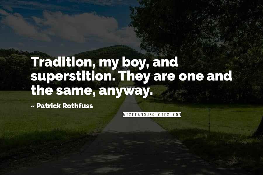 Patrick Rothfuss Quotes: Tradition, my boy, and superstition. They are one and the same, anyway.