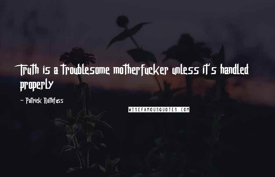 Patrick Rothfuss Quotes: Truth is a troublesome motherfucker unless it's handled properly