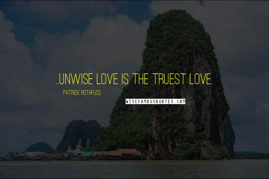 Patrick Rothfuss Quotes: ...unwise love is the truest love.