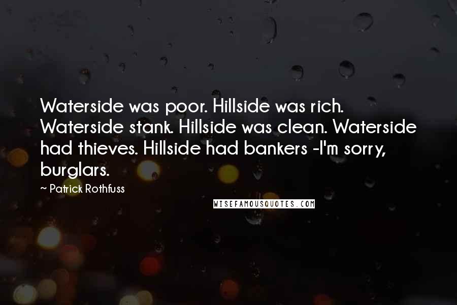 Patrick Rothfuss Quotes: Waterside was poor. Hillside was rich. Waterside stank. Hillside was clean. Waterside had thieves. Hillside had bankers -I'm sorry, burglars.