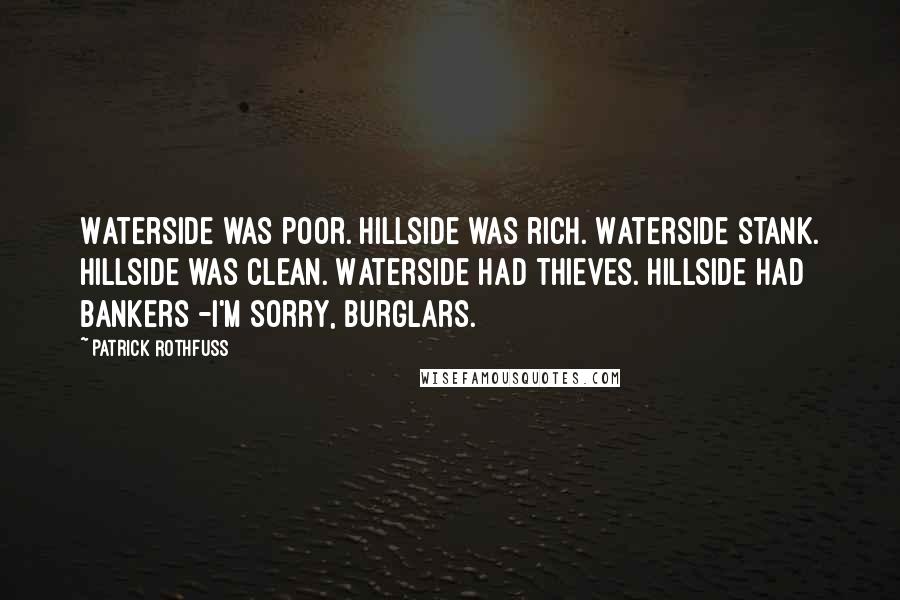 Patrick Rothfuss Quotes: Waterside was poor. Hillside was rich. Waterside stank. Hillside was clean. Waterside had thieves. Hillside had bankers -I'm sorry, burglars.