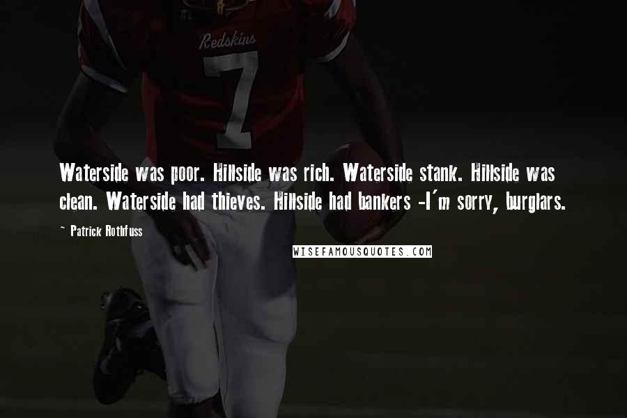 Patrick Rothfuss Quotes: Waterside was poor. Hillside was rich. Waterside stank. Hillside was clean. Waterside had thieves. Hillside had bankers -I'm sorry, burglars.