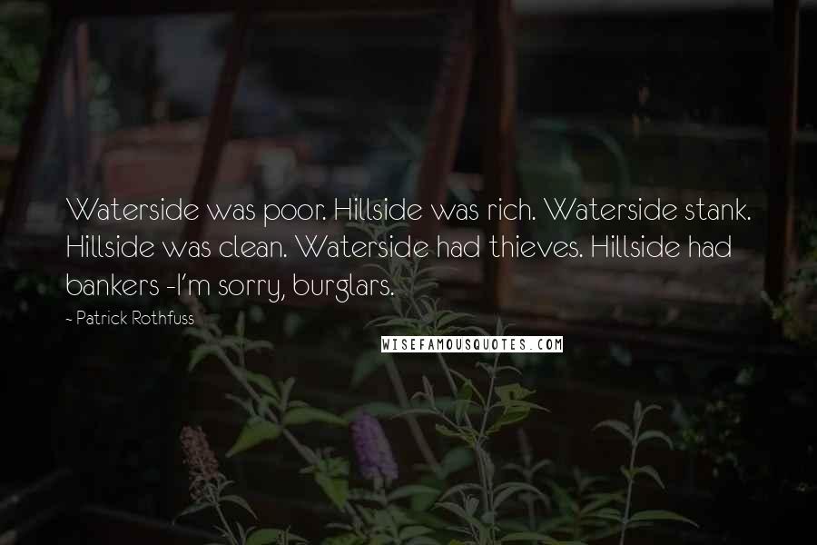 Patrick Rothfuss Quotes: Waterside was poor. Hillside was rich. Waterside stank. Hillside was clean. Waterside had thieves. Hillside had bankers -I'm sorry, burglars.