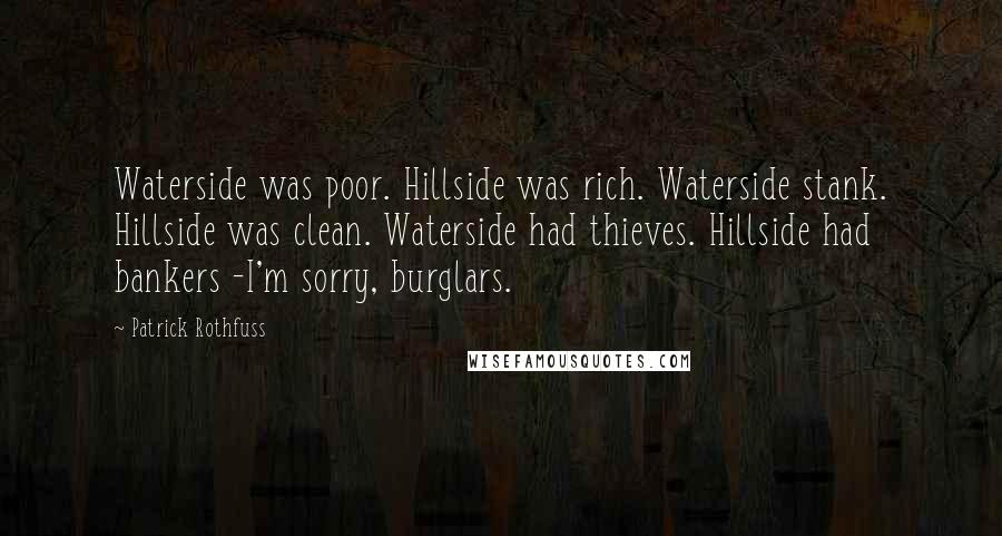 Patrick Rothfuss Quotes: Waterside was poor. Hillside was rich. Waterside stank. Hillside was clean. Waterside had thieves. Hillside had bankers -I'm sorry, burglars.