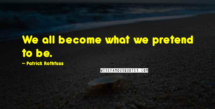 Patrick Rothfuss Quotes: We all become what we pretend to be.