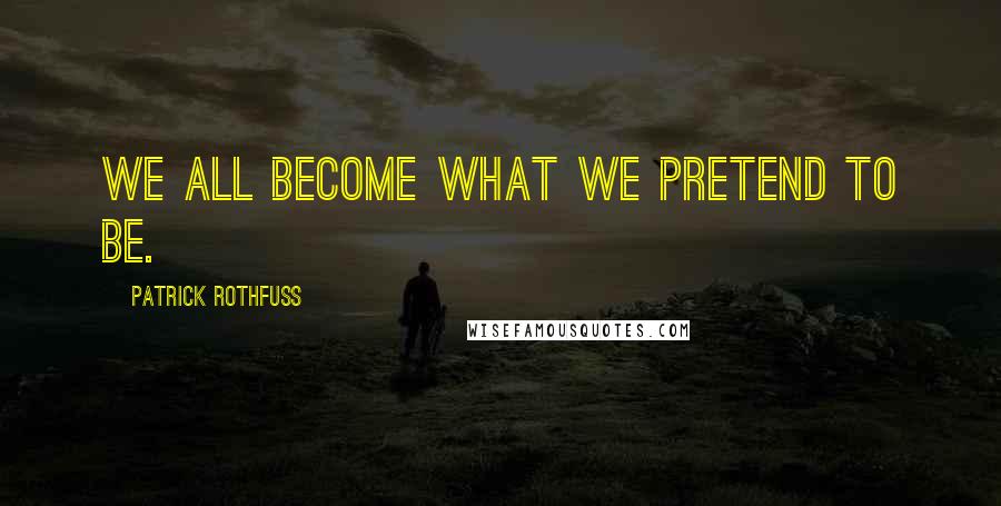 Patrick Rothfuss Quotes: We all become what we pretend to be.