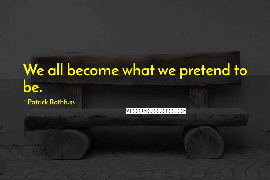 Patrick Rothfuss Quotes: We all become what we pretend to be.