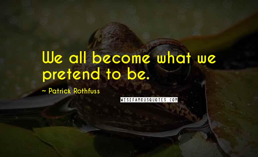 Patrick Rothfuss Quotes: We all become what we pretend to be.