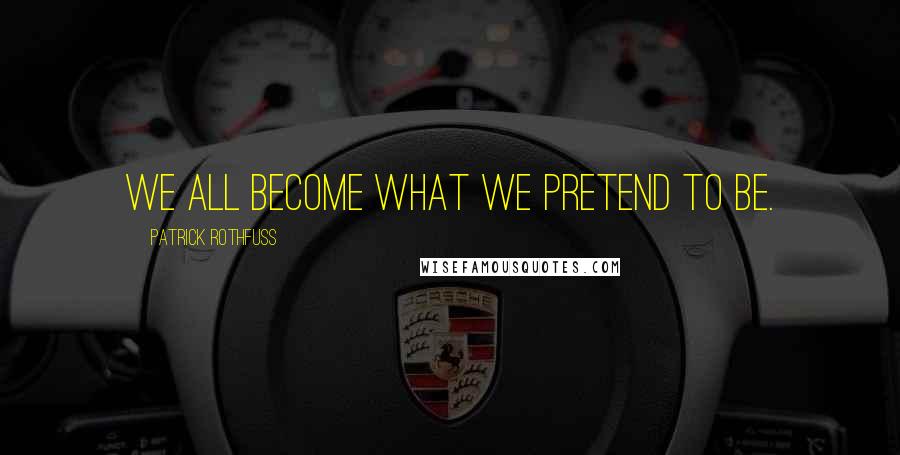 Patrick Rothfuss Quotes: We all become what we pretend to be.