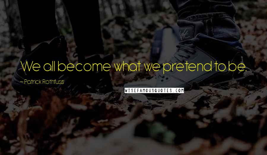 Patrick Rothfuss Quotes: We all become what we pretend to be.