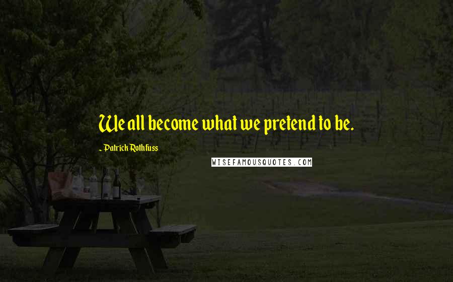 Patrick Rothfuss Quotes: We all become what we pretend to be.
