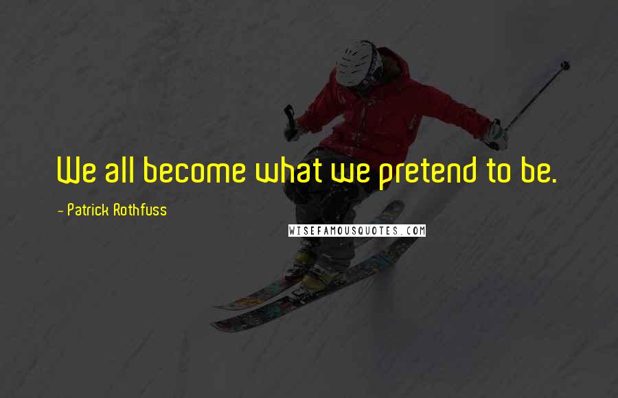 Patrick Rothfuss Quotes: We all become what we pretend to be.