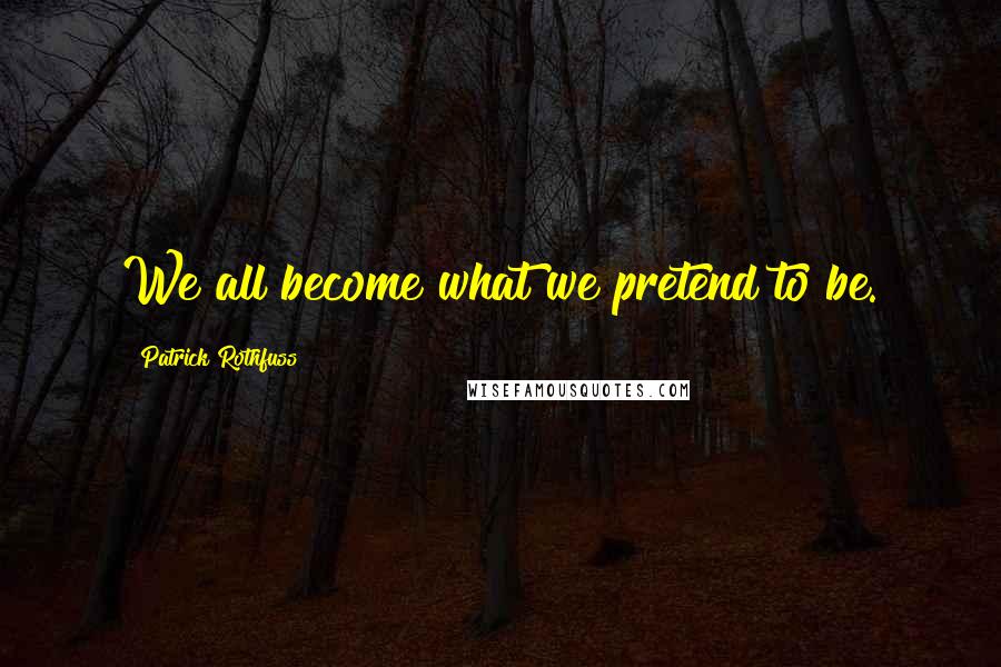 Patrick Rothfuss Quotes: We all become what we pretend to be.