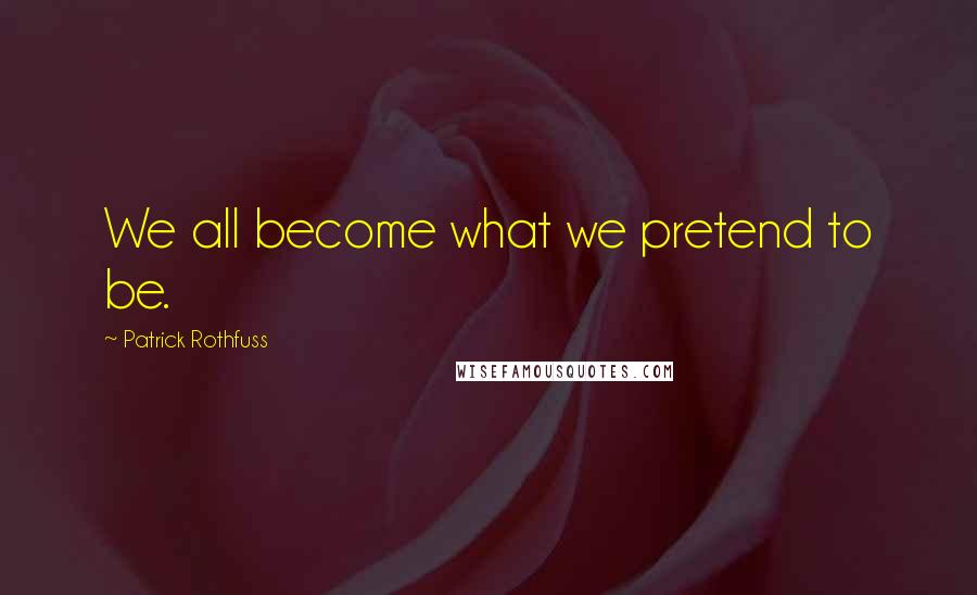 Patrick Rothfuss Quotes: We all become what we pretend to be.