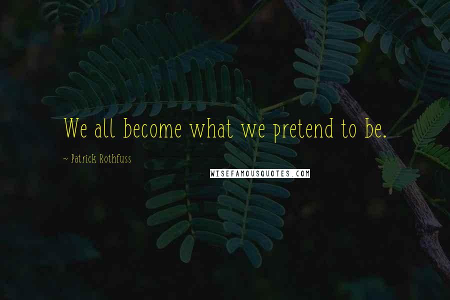 Patrick Rothfuss Quotes: We all become what we pretend to be.