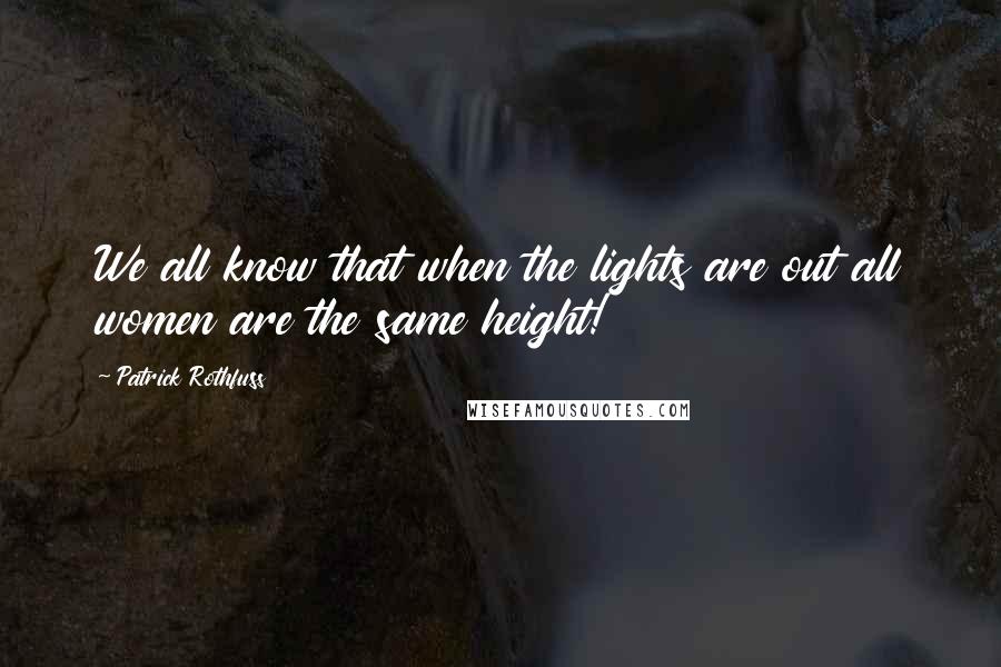 Patrick Rothfuss Quotes: We all know that when the lights are out all women are the same height!