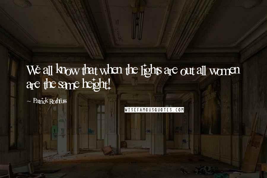 Patrick Rothfuss Quotes: We all know that when the lights are out all women are the same height!