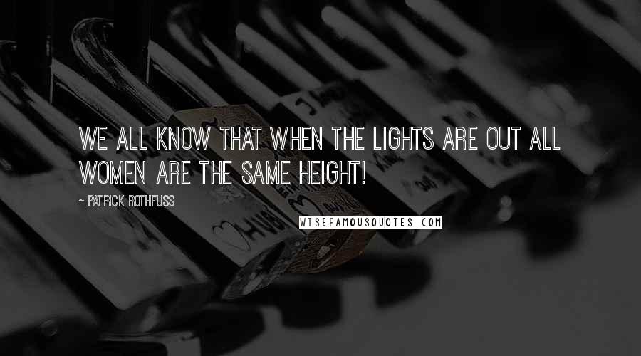 Patrick Rothfuss Quotes: We all know that when the lights are out all women are the same height!