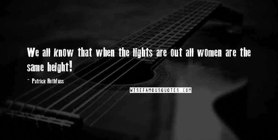 Patrick Rothfuss Quotes: We all know that when the lights are out all women are the same height!