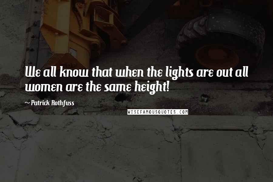 Patrick Rothfuss Quotes: We all know that when the lights are out all women are the same height!