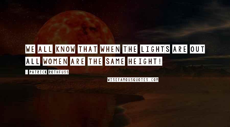 Patrick Rothfuss Quotes: We all know that when the lights are out all women are the same height!
