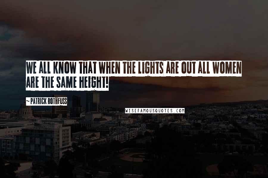 Patrick Rothfuss Quotes: We all know that when the lights are out all women are the same height!