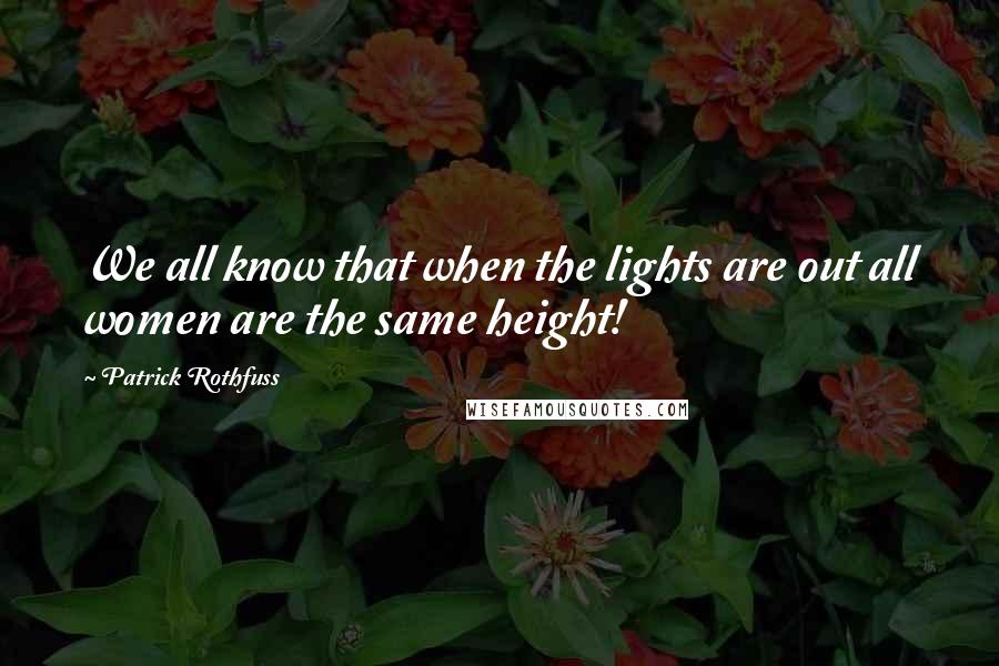 Patrick Rothfuss Quotes: We all know that when the lights are out all women are the same height!