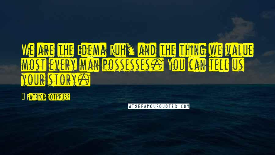 Patrick Rothfuss Quotes: We are the Edema Ruh, and the thing we value most every man possesses. You can tell us your story.