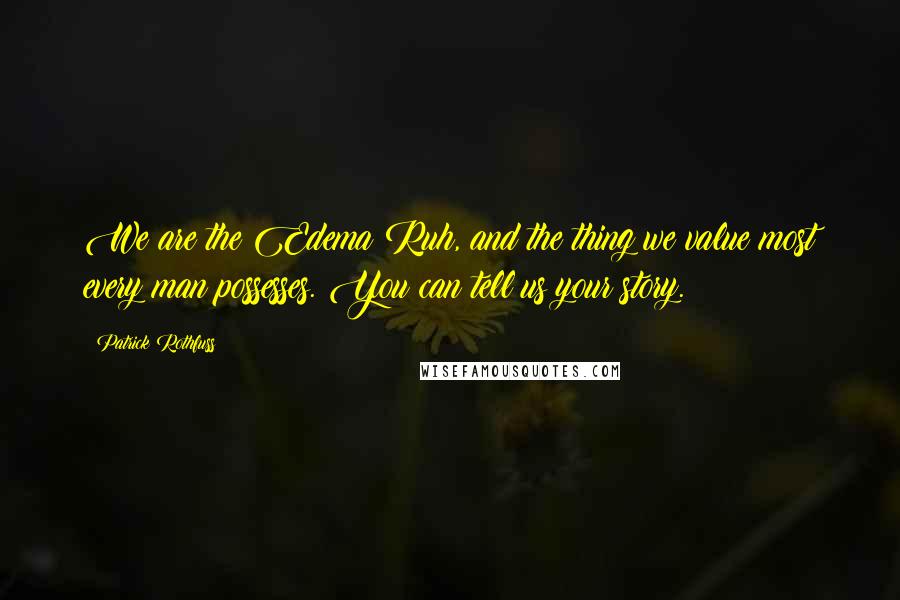 Patrick Rothfuss Quotes: We are the Edema Ruh, and the thing we value most every man possesses. You can tell us your story.