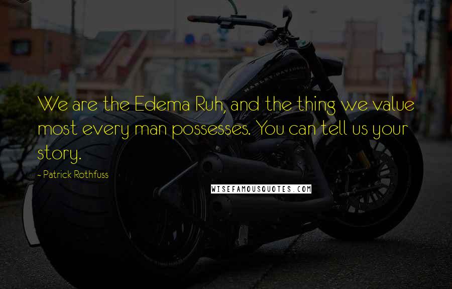 Patrick Rothfuss Quotes: We are the Edema Ruh, and the thing we value most every man possesses. You can tell us your story.