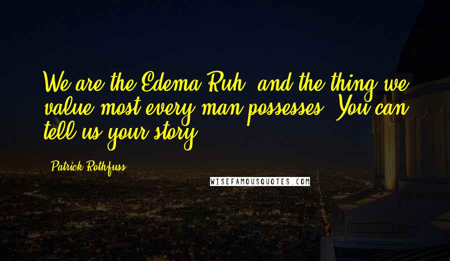 Patrick Rothfuss Quotes: We are the Edema Ruh, and the thing we value most every man possesses. You can tell us your story.