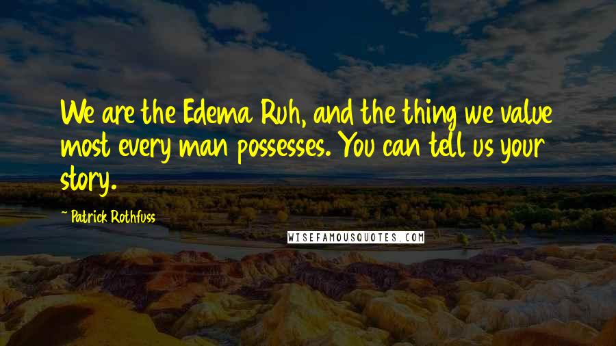 Patrick Rothfuss Quotes: We are the Edema Ruh, and the thing we value most every man possesses. You can tell us your story.