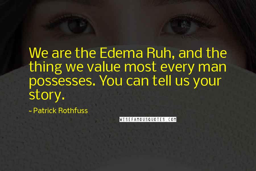 Patrick Rothfuss Quotes: We are the Edema Ruh, and the thing we value most every man possesses. You can tell us your story.