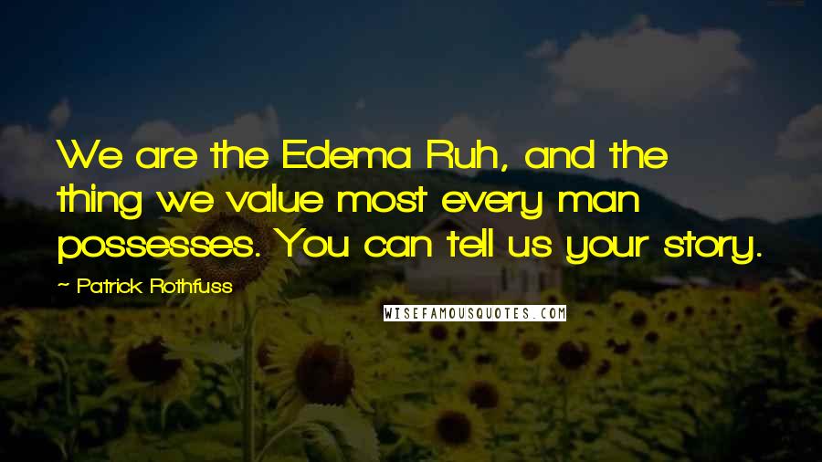 Patrick Rothfuss Quotes: We are the Edema Ruh, and the thing we value most every man possesses. You can tell us your story.