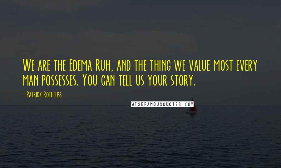 Patrick Rothfuss Quotes: We are the Edema Ruh, and the thing we value most every man possesses. You can tell us your story.