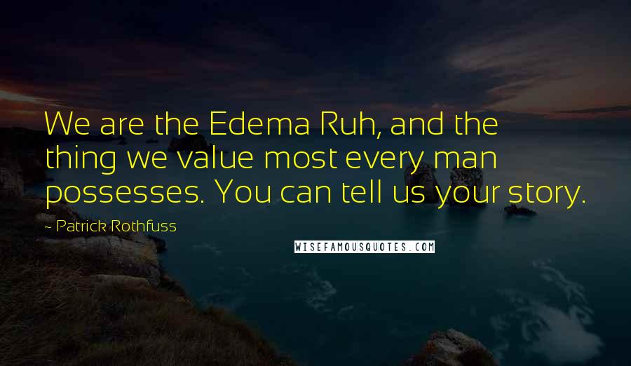 Patrick Rothfuss Quotes: We are the Edema Ruh, and the thing we value most every man possesses. You can tell us your story.