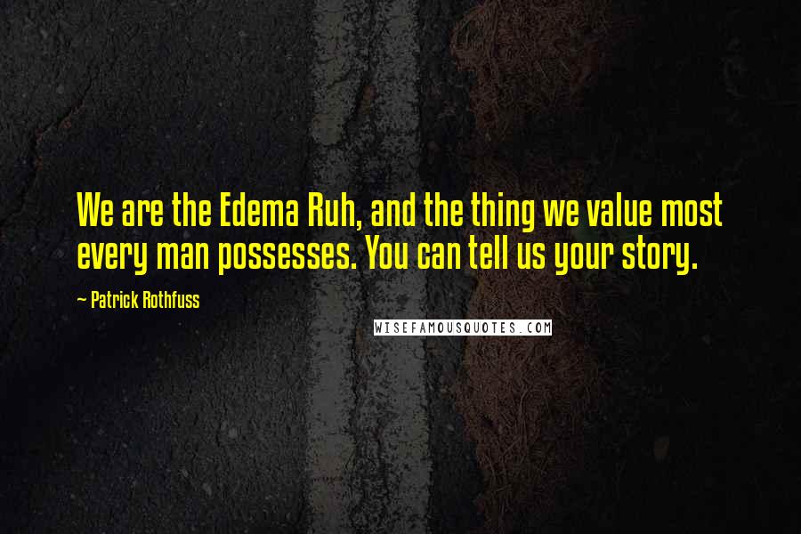 Patrick Rothfuss Quotes: We are the Edema Ruh, and the thing we value most every man possesses. You can tell us your story.