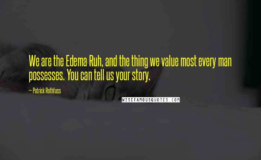 Patrick Rothfuss Quotes: We are the Edema Ruh, and the thing we value most every man possesses. You can tell us your story.